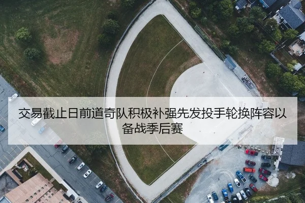 交易截止日前道奇队积极补强先发投手轮换阵容以备战季后赛